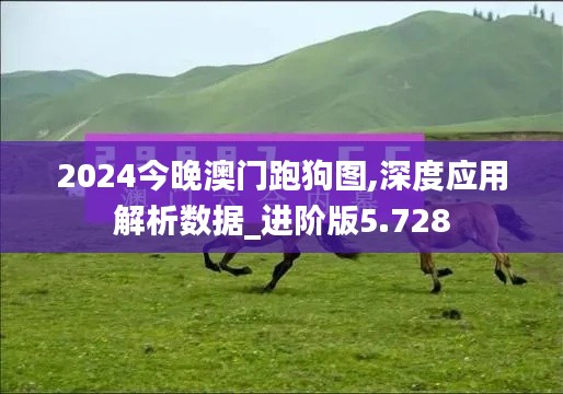 2024今晚澳门跑狗图,深度应用解析数据_进阶版5.728
