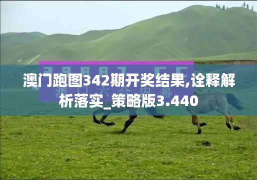 澳门跑图342期开奖结果,诠释解析落实_策略版3.440