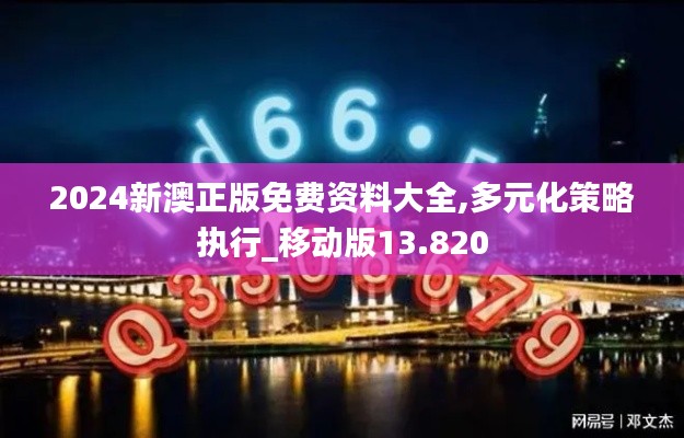 2024新澳正版免费资料大全,多元化策略执行_移动版13.820