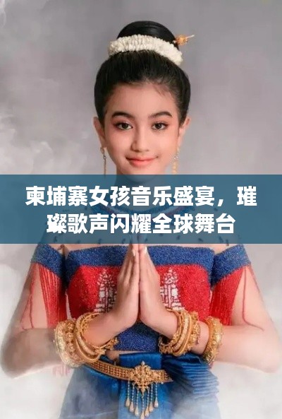 柬埔寨女孩音乐盛宴,璀璨歌声闪耀全球舞台