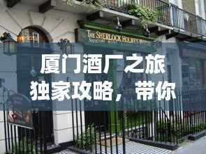 厦门酒厂之旅独家攻略,带你领略别样风情