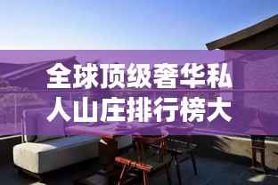 全球顶级奢华私人山庄排行榜大放异彩!