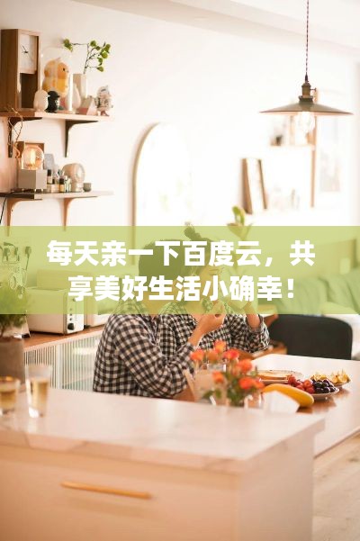 每天亲一下百度云,共享美好生活小确幸!