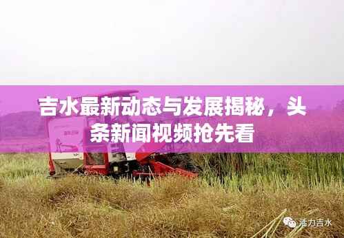 吉水最新动态与发展揭秘,头条新闻视频抢先看