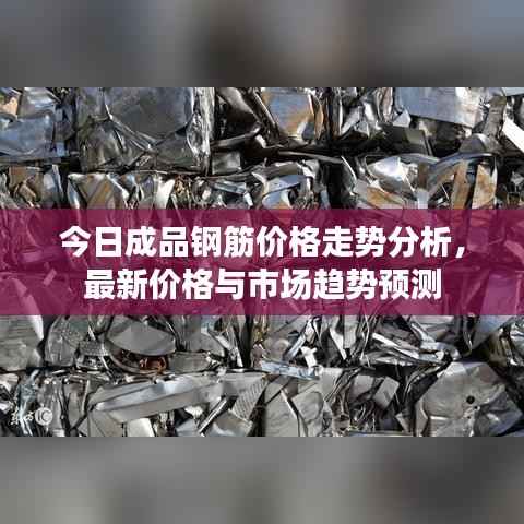 今日成品钢筋价格走势分析,最新价格与市场趋势预测