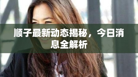 顺子最新动态揭秘,今日消息全解析