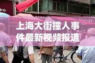 上海大街撞人事件最新视频报道,真相揭秘,细节曝光