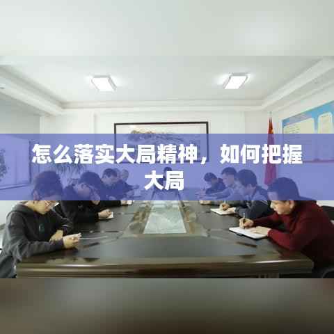 怎么落实大局精神,如何把握大局