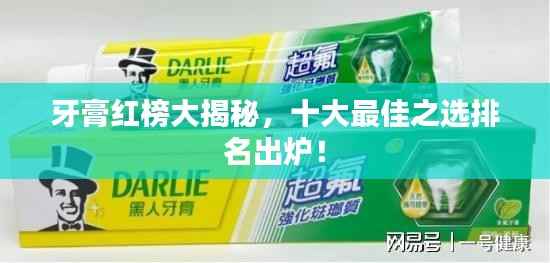 牙膏红榜大揭秘，十大最佳之选排名出炉！