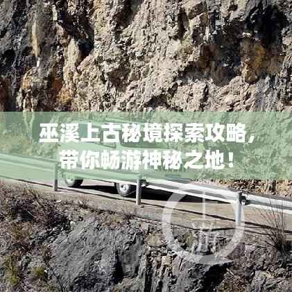 巫溪上古秘境探索攻略,带你畅游神秘之地!