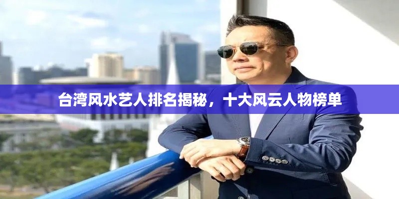 台湾风水艺人排名揭秘,十大风云人物榜单